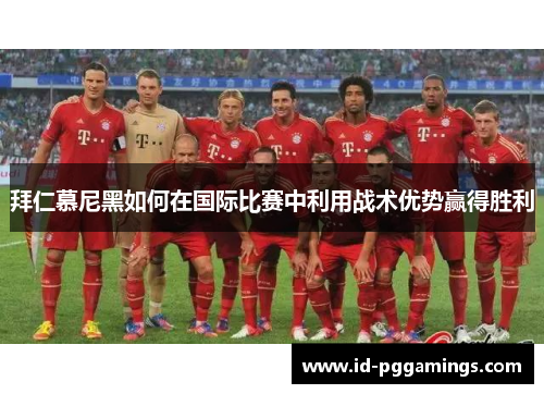 拜仁慕尼黑如何在国际比赛中利用战术优势赢得胜利