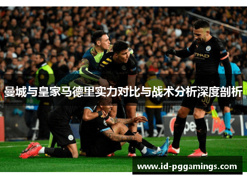 曼城与皇家马德里实力对比与战术分析深度剖析
