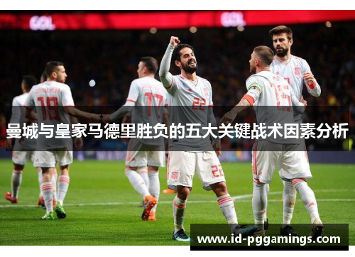 曼城与皇家马德里胜负的五大关键战术因素分析