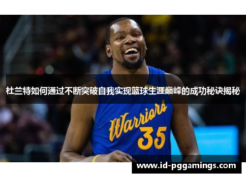 杜兰特如何通过不断突破自我实现篮球生涯巅峰的成功秘诀揭秘