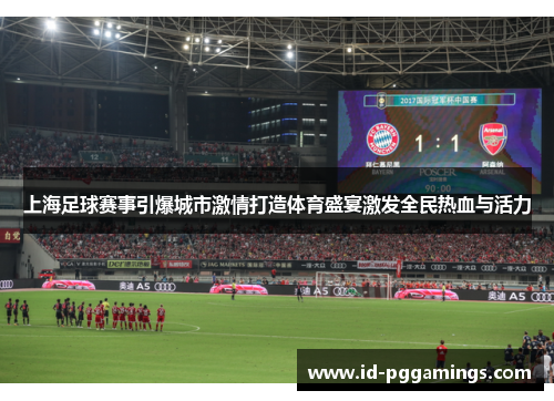 上海足球赛事引爆城市激情打造体育盛宴激发全民热血与活力