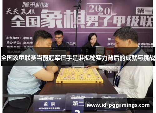 全国象甲联赛当前冠军棋手是谁揭秘实力背后的成就与挑战