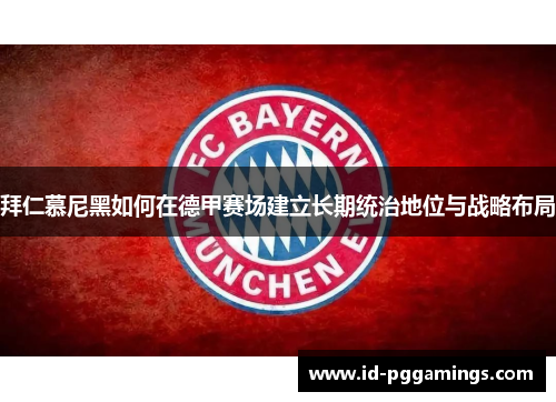拜仁慕尼黑如何在德甲赛场建立长期统治地位与战略布局