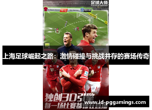 上海足球崛起之路：激情碰撞与挑战并存的赛场传奇