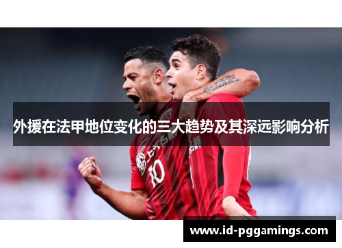 外援在法甲地位变化的三大趋势及其深远影响分析