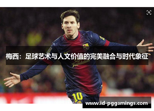梅西：足球艺术与人文价值的完美融合与时代象征