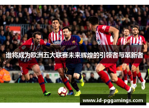 谁将成为欧洲五大联赛未来辉煌的引领者与革新者