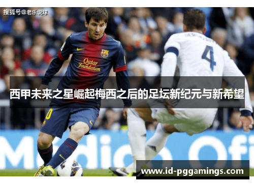 西甲未来之星崛起梅西之后的足坛新纪元与新希望
