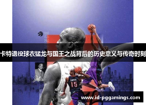 卡特退役球衣猛龙与国王之战背后的历史意义与传奇时刻