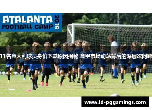 11名意大利球员身价下跌原因揭秘 意甲市场动荡背后的深层次问题