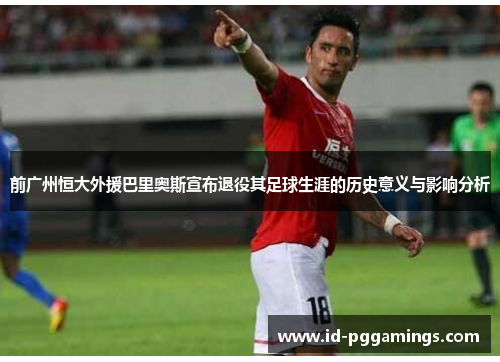 前广州恒大外援巴里奥斯宣布退役其足球生涯的历史意义与影响分析