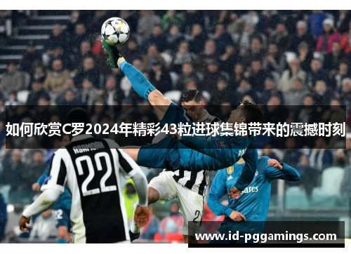 如何欣赏C罗2024年精彩43粒进球集锦带来的震撼时刻
