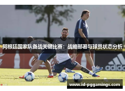 阿根廷国家队备战关键比赛：战略部署与球员状态分析