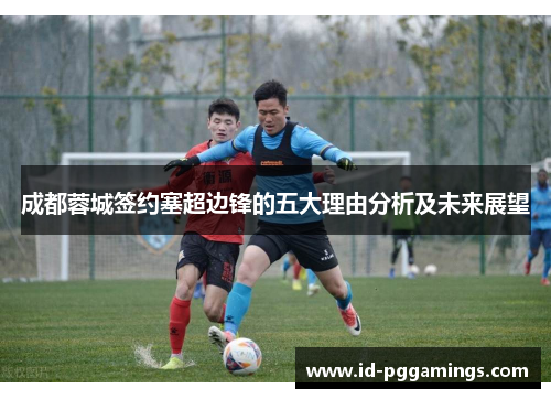 成都蓉城签约塞超边锋的五大理由分析及未来展望
