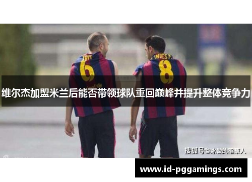 维尔杰加盟米兰后能否带领球队重回巅峰并提升整体竞争力