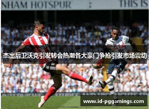 杰出后卫沃克引发转会热潮各大豪门争抢引发市场震动