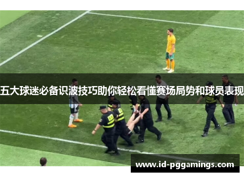 五大球迷必备识波技巧助你轻松看懂赛场局势和球员表现
