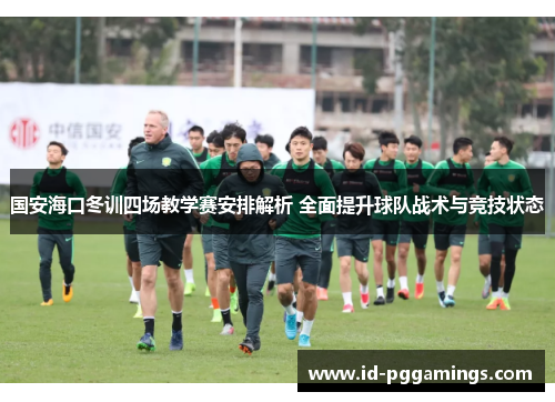 国安海口冬训四场教学赛安排解析 全面提升球队战术与竞技状态