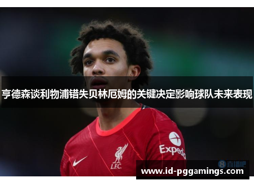 亨德森谈利物浦错失贝林厄姆的关键决定影响球队未来表现