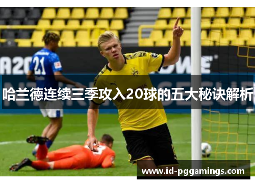 哈兰德连续三季攻入20球的五大秘诀解析