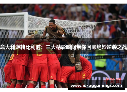 意大利逆转比利时：三大精彩瞬间带你回顾绝妙逆袭之战
