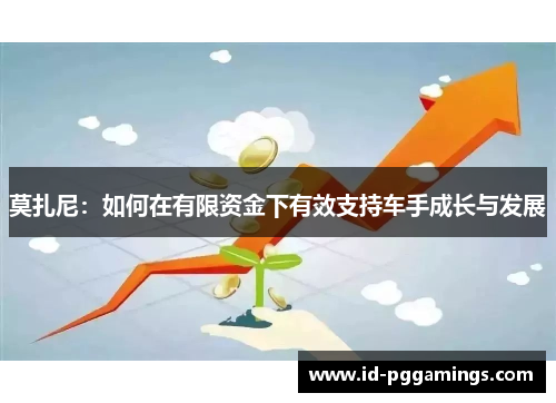 莫扎尼：如何在有限资金下有效支持车手成长与发展
