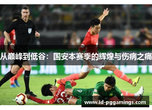 从巅峰到低谷：国安本赛季的辉煌与伤病之痛