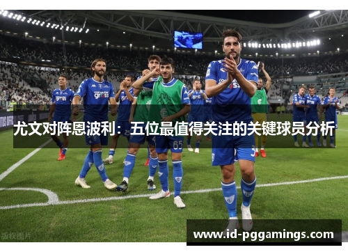 尤文对阵恩波利：五位最值得关注的关键球员分析