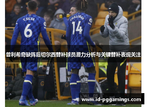 普利希奇缺阵后切尔西替补球员潜力分析与关键替补表现关注