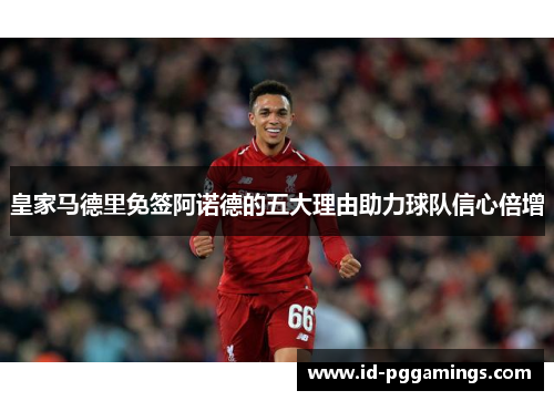 皇家马德里免签阿诺德的五大理由助力球队信心倍增