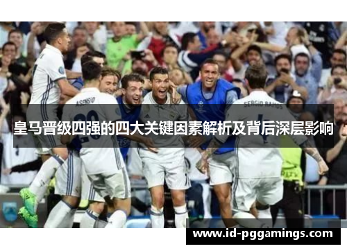 皇马晋级四强的四大关键因素解析及背后深层影响