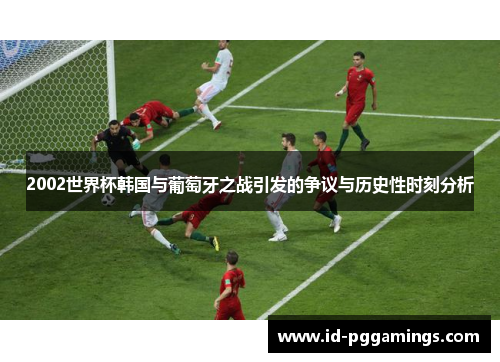 2002世界杯韩国与葡萄牙之战引发的争议与历史性时刻分析