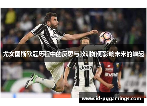 尤文图斯欧冠历程中的反思与教训如何影响未来的崛起