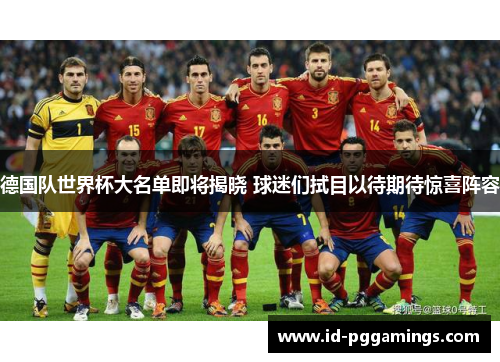 德国队世界杯大名单即将揭晓 球迷们拭目以待期待惊喜阵容
