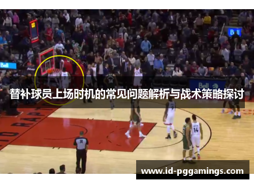 替补球员上场时机的常见问题解析与战术策略探讨