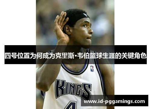 四号位置为何成为克里斯·韦伯篮球生涯的关键角色