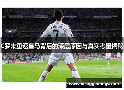 C罗未重返皇马背后的深层原因与真实考量揭秘