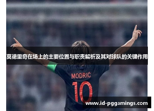莫德里奇在场上的主要位置与职责解析及其对球队的关键作用