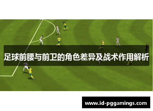 足球前腰与前卫的角色差异及战术作用解析