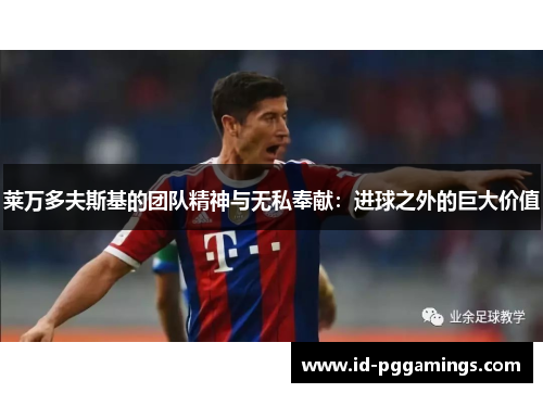 莱万多夫斯基的团队精神与无私奉献：进球之外的巨大价值