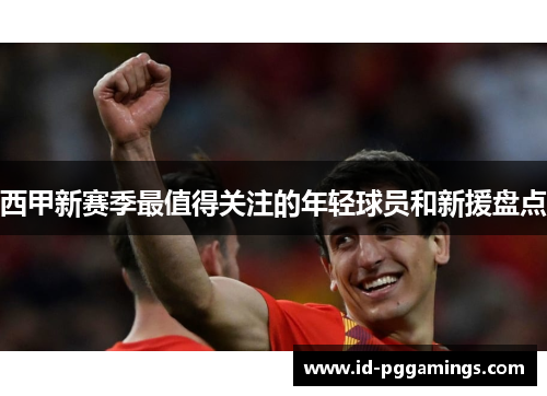 西甲新赛季最值得关注的年轻球员和新援盘点