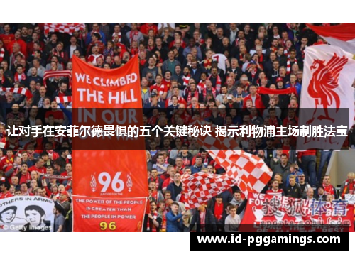 让对手在安菲尔德畏惧的五个关键秘诀 揭示利物浦主场制胜法宝