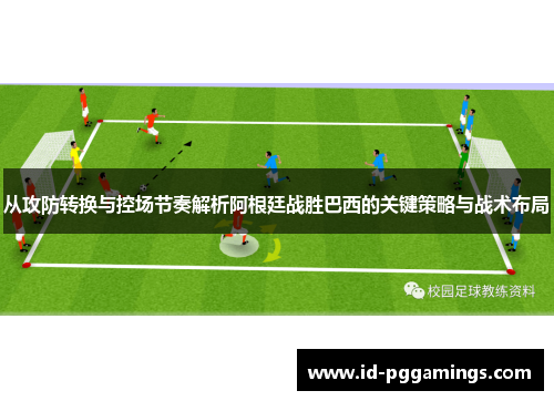 从攻防转换与控场节奏解析阿根廷战胜巴西的关键策略与战术布局