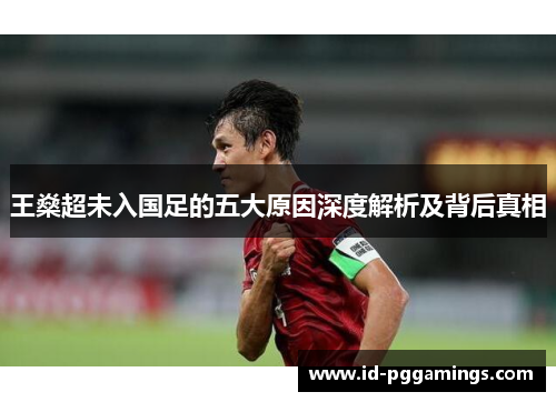 王燊超未入国足的五大原因深度解析及背后真相