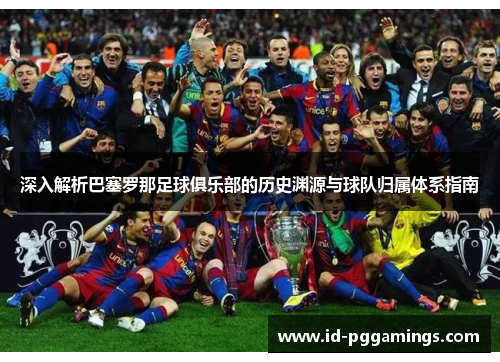 深入解析巴塞罗那足球俱乐部的历史渊源与球队归属体系指南