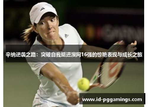 辛纳逆袭之路：突破自我挺进澳网16强的惊艳表现与成长之旅