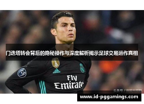 门迭塔转会背后的隐秘操作与深度解析揭示足球交易运作真相