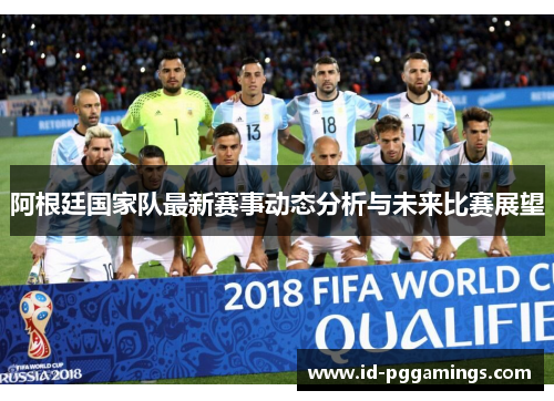阿根廷国家队最新赛事动态分析与未来比赛展望 阿根廷国家队最新赛事动态分析与未来比赛展望