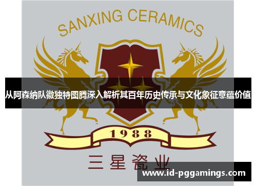 从阿森纳队徽独特图腾深入解析其百年历史传承与文化象征意蕴价值 从阿森纳队徽独特图腾深入解析其百年历史传承与文化象征意蕴价值