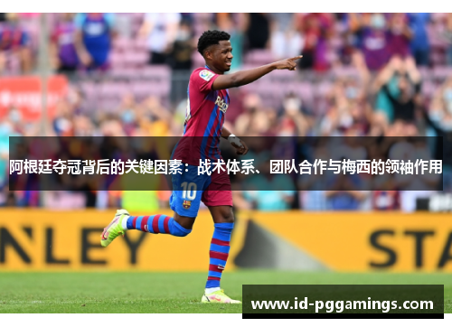 阿根廷夺冠背后的关键因素:战术体系、团队合作与梅西的领袖作用 阿根廷夺冠背后的关键因素:战术体系、团队合作与梅西的领袖作用